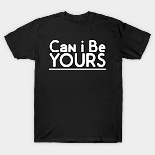 Can I Be YOURS T-Shirt